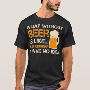 Een dag zonder bier is net alsof ik heb. t-shirt
