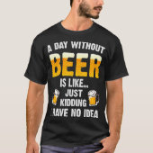 Een dag zonder bier is net alsof ik heb. t-shirt (Voorkant)