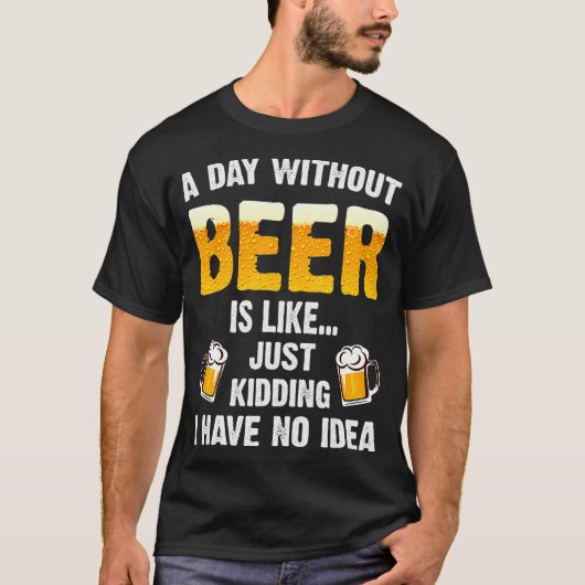 Een dag zonder bier is net alsof ik heb. t-shirt (Voorkant)
