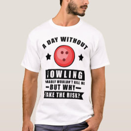 Een dag zonder bowlen zou me waarschijnlijk niet d t-shirt