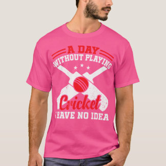 Een dag zonder cricket te spelen heb ik geen idee  t-shirt