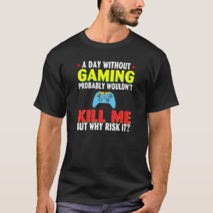 Een dag zonder gaming zou me waarschijnlijk doden, t-shirt