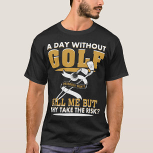 Een dag zonder Golf zal me waarschijnlijk niet dod T-shirt