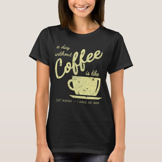 Een dag zonder koffie is als... Grapje, ik heb T-shirt (Voorkant)