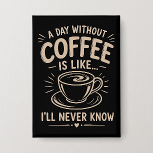 Een dag zonder koffie is alsof ik het nooit zal we button