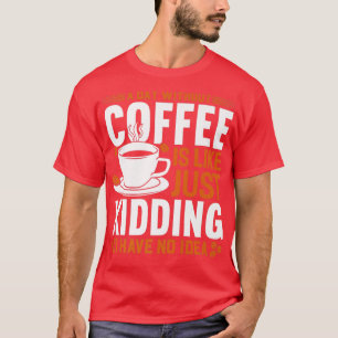 Een dag zonder koffie is een grapje. t-shirt