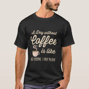Een dag zonder koffie is net als dineren t-shirt