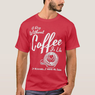 Een dag zonder koffie is net als gewoon moorden t-shirt