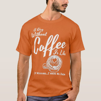 Een dag zonder koffie is net als gewoon moorden t-shirt