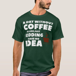 Een dag zonder koffie is net alsof ik geen t-shirt