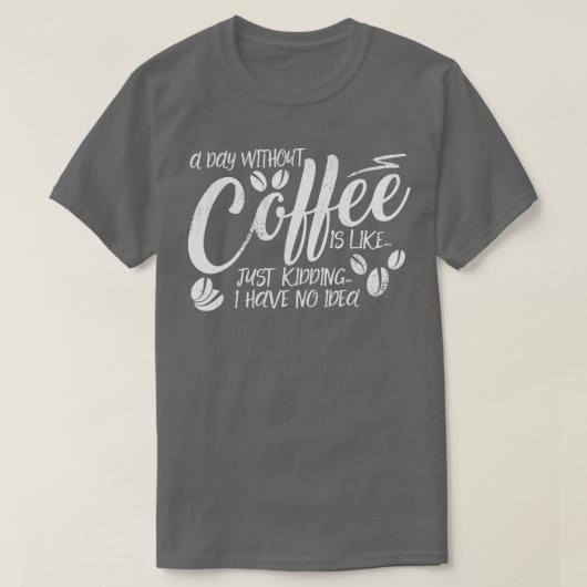 Een dag zonder koffie is net alsof ik geen t-shirt (Design voorkant)
