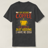 Een dag zonder koffie is net alsof ik geen t-shirt (Design voorkant)