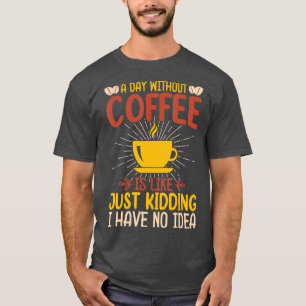 Een dag zonder koffie is net alsof ik geen t-shirt