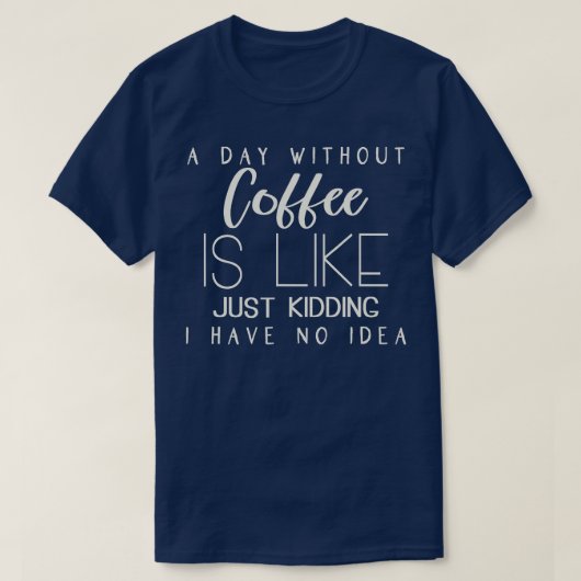 Een dag zonder koffie is net alsof ik geen t-shirt (Design voorkant)