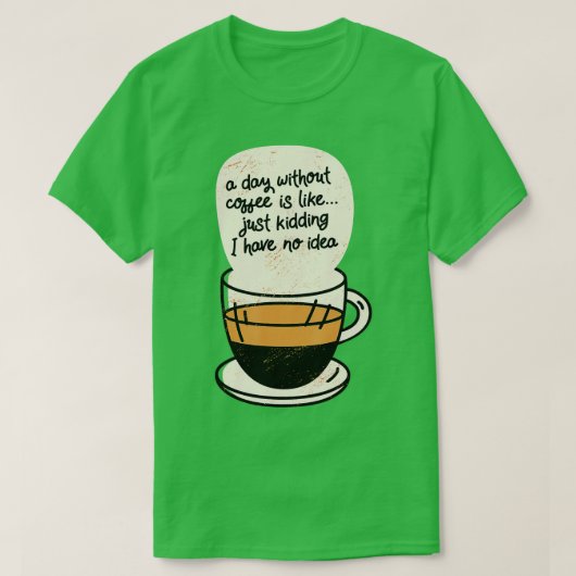 Een dag zonder koffie is net alsof ik geen t-shirt (Design voorkant)
