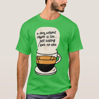 Een dag zonder koffie is net alsof ik geen t-shirt