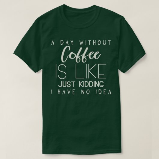 Een dag zonder koffie is net alsof ik geen t-shirt (Design voorkant)