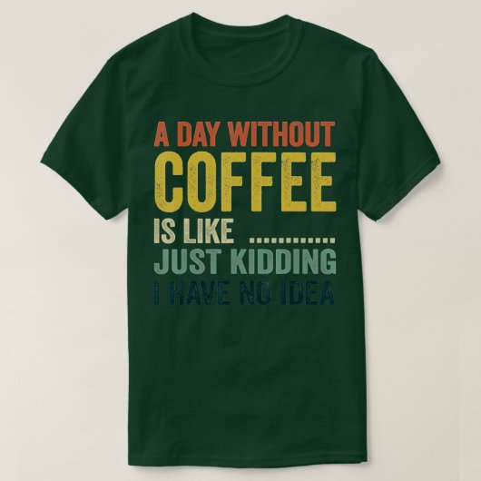 Een dag zonder koffie is net alsof ik geen t-shirt (Design voorkant)