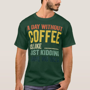 Een dag zonder koffie is net alsof ik geen t-shirt