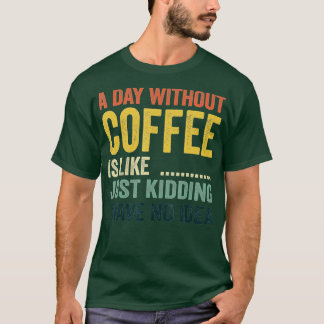 Een dag zonder koffie is net alsof ik geen t-shirt