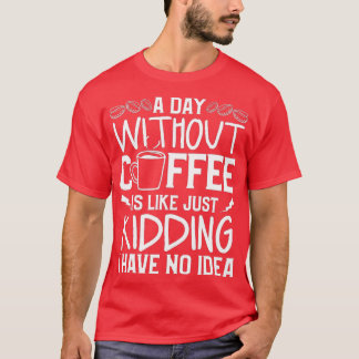 Een dag zonder koffie is net alsof ik geen t-shirt