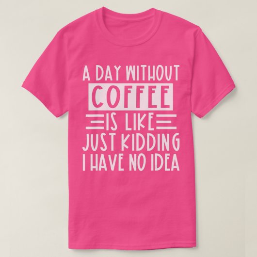 Een dag zonder koffie is net alsof ik geen t-shirt (Design voorkant)