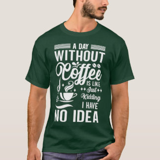 Een dag zonder koffie is net alsof ik geen t-shirt