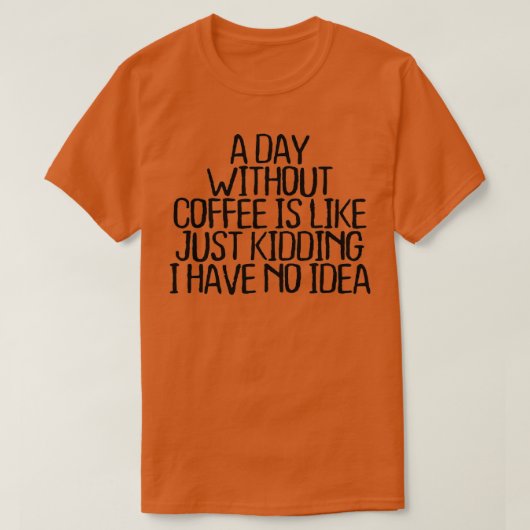 Een dag zonder koffie is net alsof ik geen t-shirt (Design voorkant)