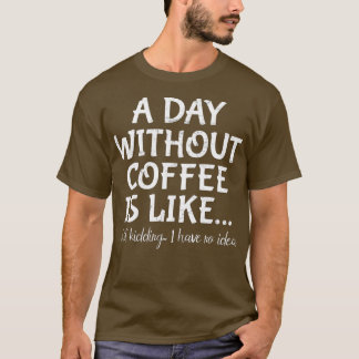 Een dag zonder koffie is net alsof ik geen t-shirt
