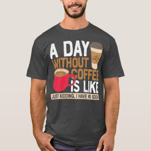 Een dag zonder koffie is net alsof ik geen t-shirt