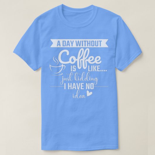 Een dag zonder koffie is net alsof ik geen t-shirt (Design voorkant)
