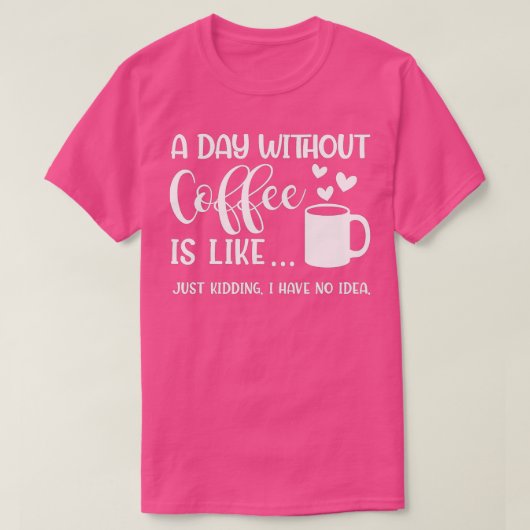 Een dag zonder koffie is net alsof ik geen t-shirt (Design voorkant)