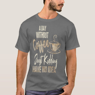 Een dag zonder koffie is net alsof je alleen maar  t-shirt