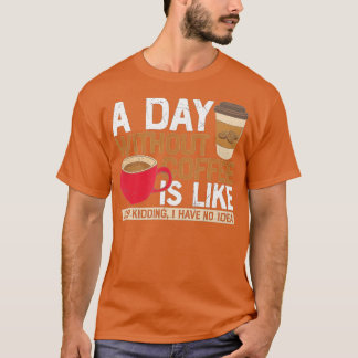 Een dag zonder koffie is zoals een grapje dat ik h t-shirt