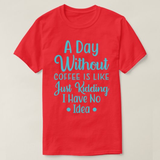Een dag zonder koffie is zoals ik alleen maar heb  t-shirt (Design voorkant)