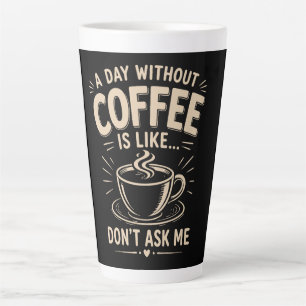 Een dag zonder koffie is zoals vraag me niet latte mok