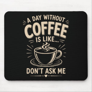 Een dag zonder koffie is zoals vraag me niet muismat
