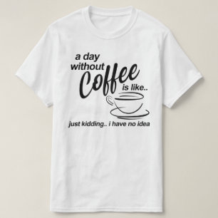 een dag zonder koffie maak ik een grapje dat ik ge t-shirt