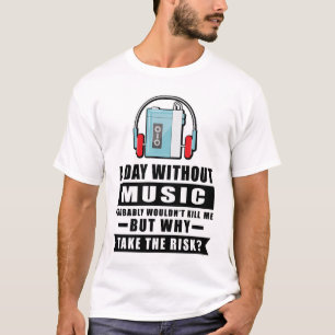Een dag zonder muziek zou me waarschijnlijk niet d t-shirt