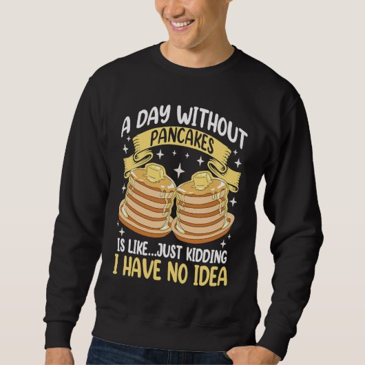 Een dag zonder pannenkoeken is net als ik... trui (Voorkant)