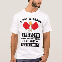 Een dag zonder Ping Pong zou me waarschijnlijk nie T-shirt