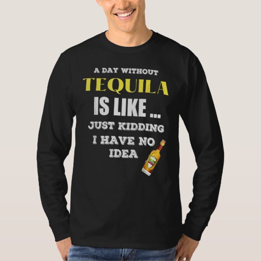 Een dag zonder Tequila is net alsof ik net heb gek T-shirt (Voorkant)
