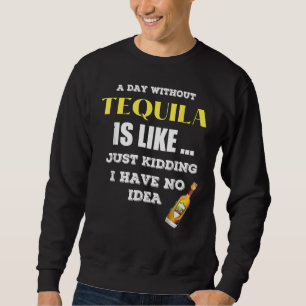Een dag zonder Tequila is net alsof ik net heb gek Trui