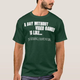 Een dag zonder videospelletjes is net als een vide t-shirt
