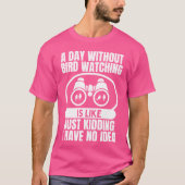 Een dag zonder vogels kijken is als vogels kijken t-shirt (Voorkant)