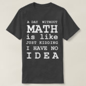 Een dag zonder Wiskunde is net alsof ik geen T-shirt (Design voorkant)