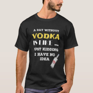 Een dag zonder wodka is net alsof ik geen t-shirt