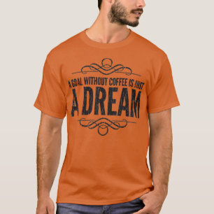 Een doel zonder koffie is slechts een droom t-shirt