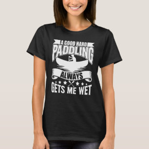 Een goede harde paddling zorgt ervoor dat ik nat K T-shirt
