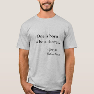 Een is geboren als danser. - George Balanchine T-shirt